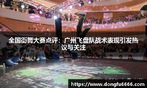 全国街舞大赛点评:广州飞盘队战术表现引发热议与关注