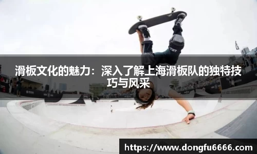 滑板文化的魅力：深入了解上海滑板队的独特技巧与风采