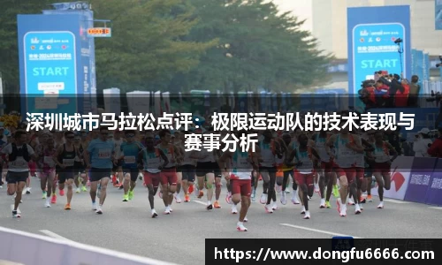 深圳城市马拉松点评：极限运动队的技术表现与赛事分析