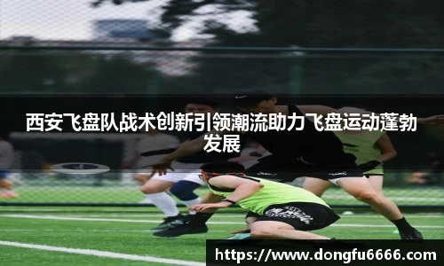 西安飞盘队战术创新引领潮流助力飞盘运动蓬勃发展